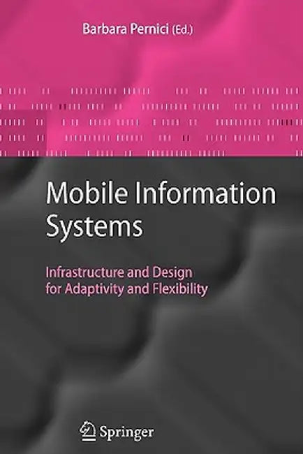 Mobile Information Systems: Infrastructure and Design for Adaptivity and Flexibility by Barbara Pernici