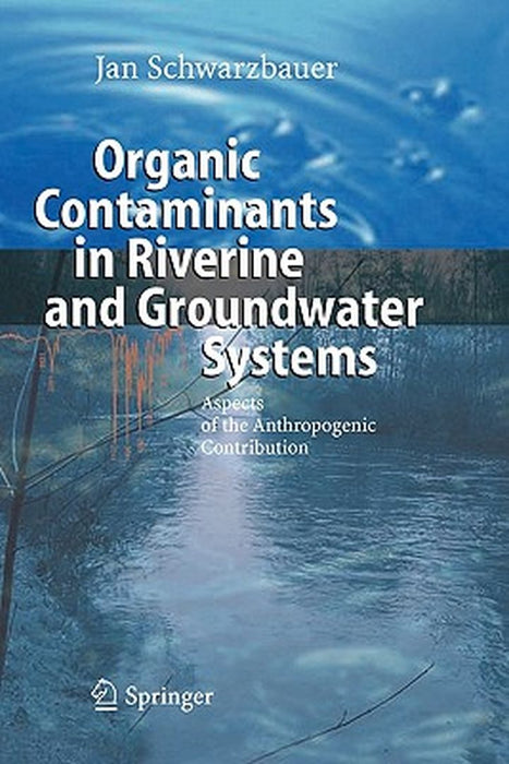 Organic Contaminants in Riverine and Groundwater Systems: Aspects of the Anthropogenic Contribution by Jan Schwarzbauer