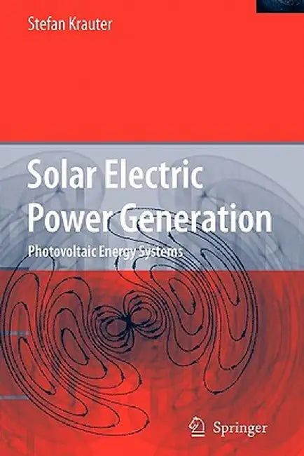Solar Electric Power Generation - Photovoltaic Energy Systems: Modeling of Optical and Thermal Performance, Electrical Yield, Energy Balance, Effect o by Stefan C. W. Krauter