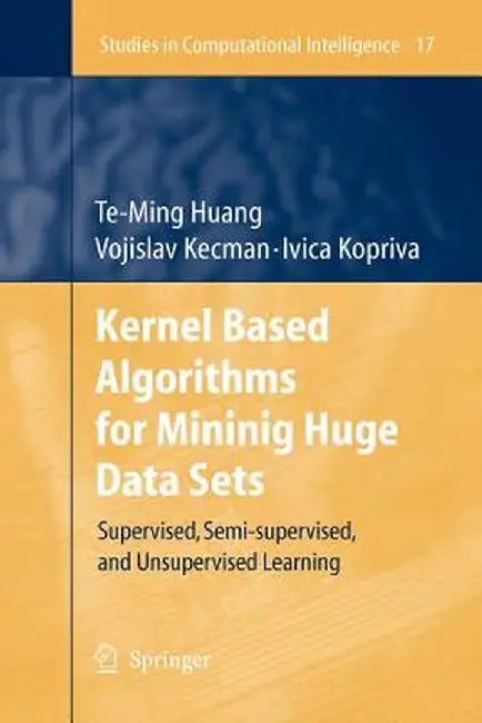 Kernel Based Algorithms for Mining Huge Data Sets: Supervised, Semi-Supervised, and Unsupervised Learning by Te-Ming Huang
