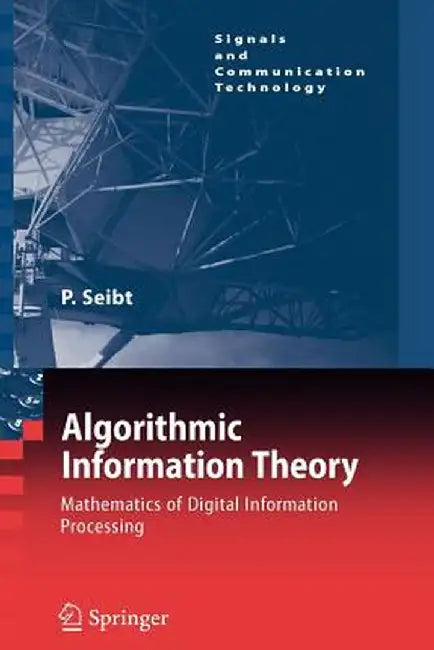 Algorithmic Information Theory: Mathematics of Digital Information Processing by Peter Seibt