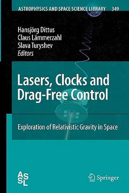 Lasers, Clocks and Drag-Free Control: Exploration of Relativistic Gravity in Space by Hansjörg Dittus