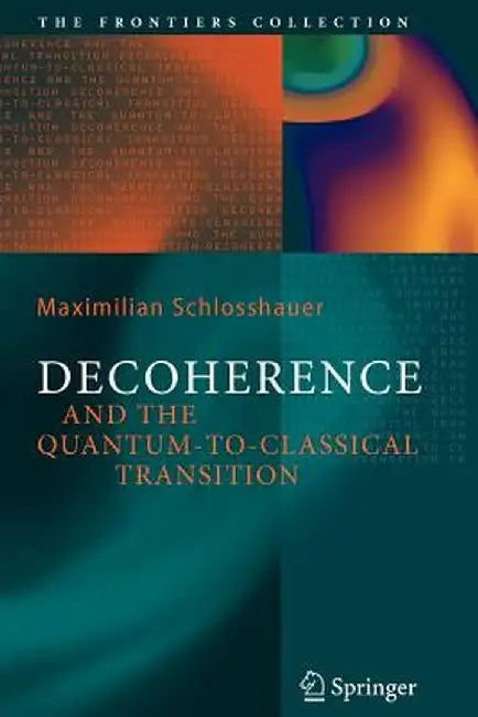 Decoherence: And the Quantum-To-Classical Transition by Maximilian A. Schlosshauer