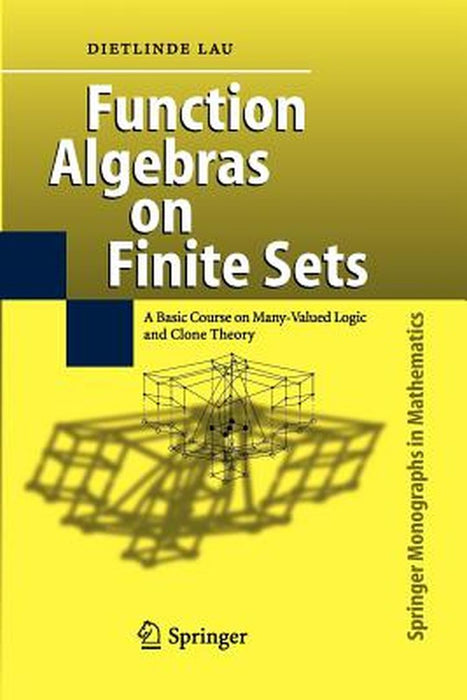 Function Algebras on Finite Sets: Basic Course on Many-Valued Logic and Clone Theory by Dietlinde Lau