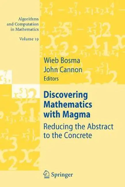 Discovering Mathematics with Magma: Reducing the Abstract to the Concrete by Wieb Bosma