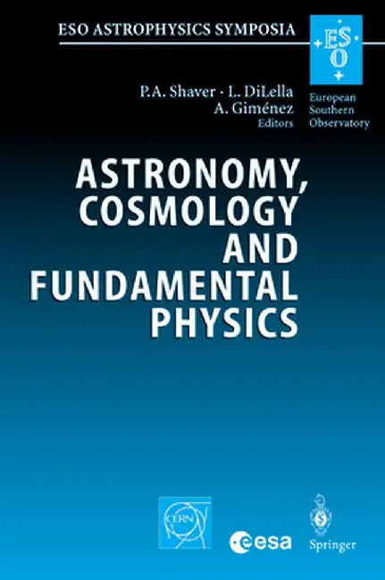 Astronomy, Cosmology and Fundamental Physics: Proceedings of the Eso/Cern/ESA Symposium Held at Garching, Germany, 4-7 March 2002 by Peter A. Shaver