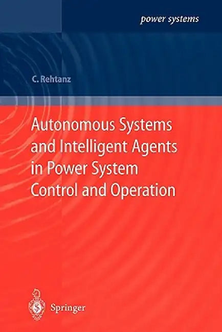 Autonomous Systems and Intelligent Agents in Power System Control and Operation by Christian Rehtanz