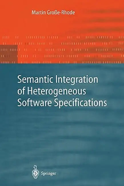Semantic Integration of Heterogeneous Software Specifications by Martin Große-Rhode