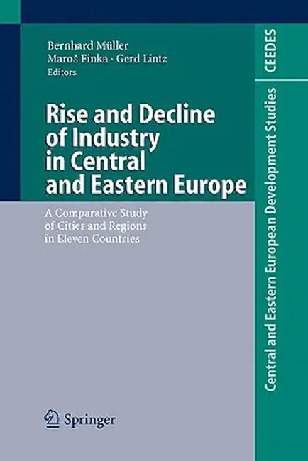 Rise and Decline of Industry in Central and Eastern Europe: A Comparative Study of Cities and Regions in Eleven Countries by Bernhard Müller