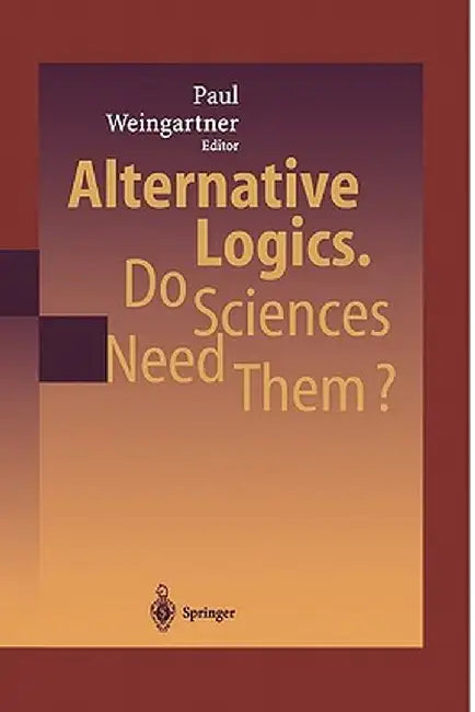 Alternative Logics. Do Sciences Need Them? by Paul A. Weingartner