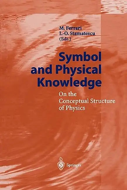 Symbol and Physical Knowledge: On the Conceptual Structure of Physics by M. Ferrari