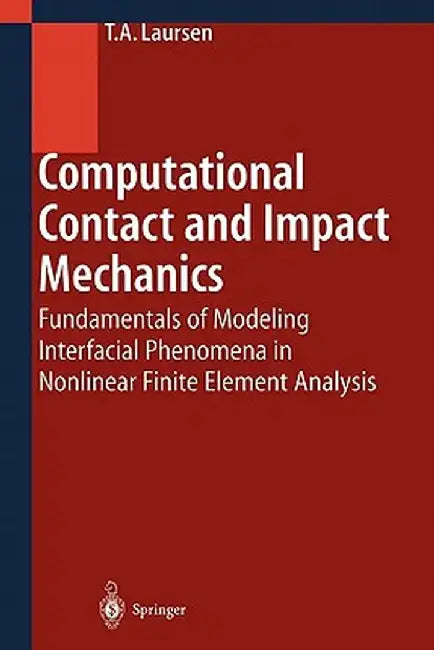 Computational Contact and Impact Mechanics: Fundamentals of Modeling Interfacial Phenomena in Nonlinear Finite Element Analysis by Tod A. Laursen
