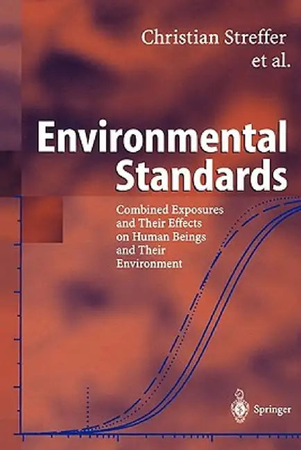 Environmental Standards: Combined Exposures and Their Effects on Human Beings and Their Environment by Christian Streffer