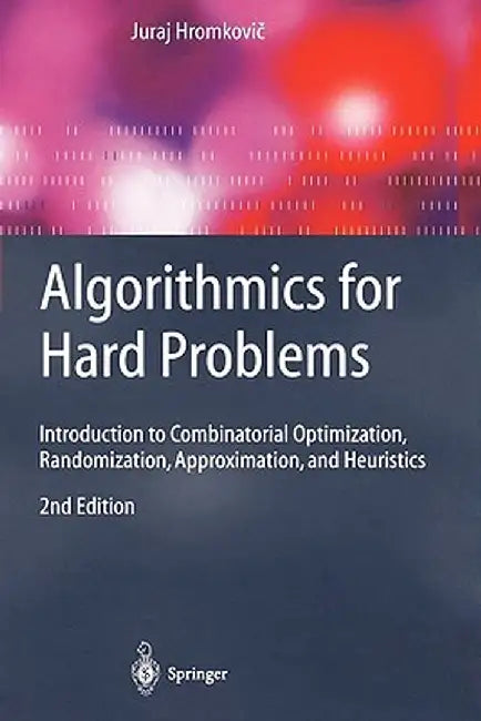 Algorithmics for Hard Problems: Introduction to Combinatorial Optimization, Randomization, Approximation, and Heuristics by Juraj Hromkovič