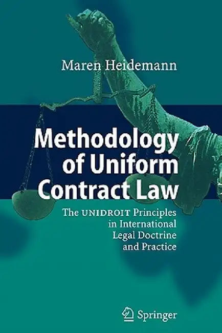 Methodology of Uniform Contract Law: The Unidroit Principles in International Legal Doctrine and Practice by Maren Heidemann