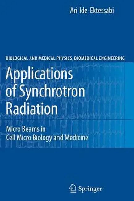 Applications of Synchrotron Radiation: Micro Beams in Cell Micro Biology and Medicine by Ari Ide-Ektessabi