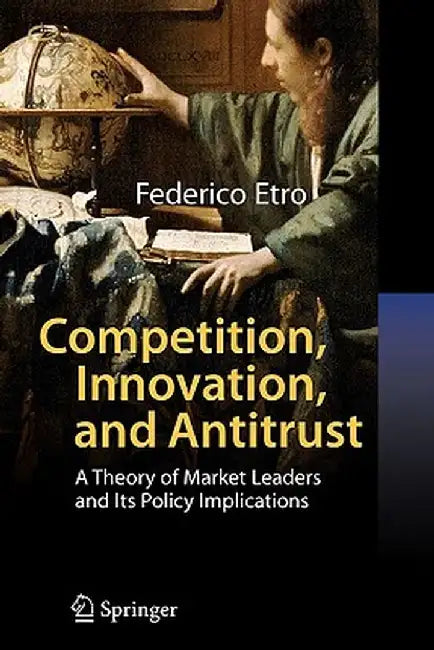 Competition, Innovation, and Antitrust: A Theory of Market Leaders and Its Policy Implications by Federico Etro