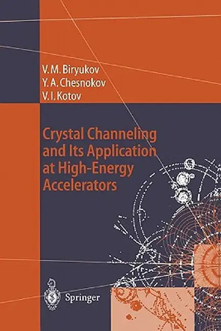 Crystal Channeling and Its Application at High-Energy Accelerators by Valery M. Biryukov