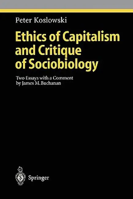 Ethics of Capitalism and Critique of Sociobiology: Two Essays with a Comment by James M. Buchanan by Peter Koslowski