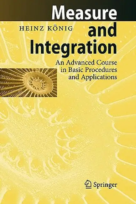 Measure and Integration: An Advanced Course in Basic Procedures and Applications by Heinz König