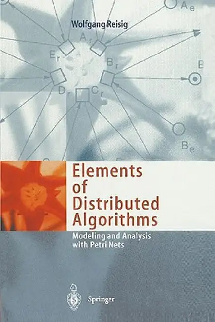 Elements of Distributed Algorithms: Modeling and Analysis with Petri Nets by Wolfgang Reisig