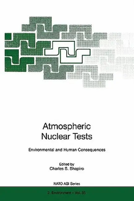 Atmospheric Nuclear Tests: Environmental and Human Consequences by Charles S. Shapiro