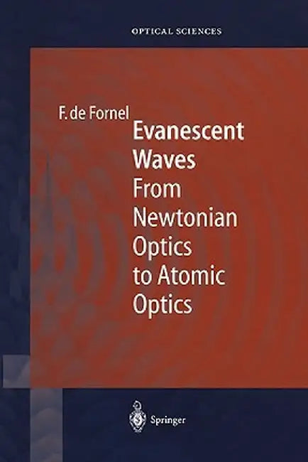 Evanescent Waves: From Newtonian Optics to Atomic Optics by Frederique de Fornel