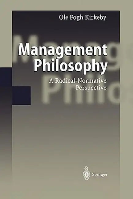 Management Philosophy: A Radical-Normative Perspective by Ole F. Kirkeby