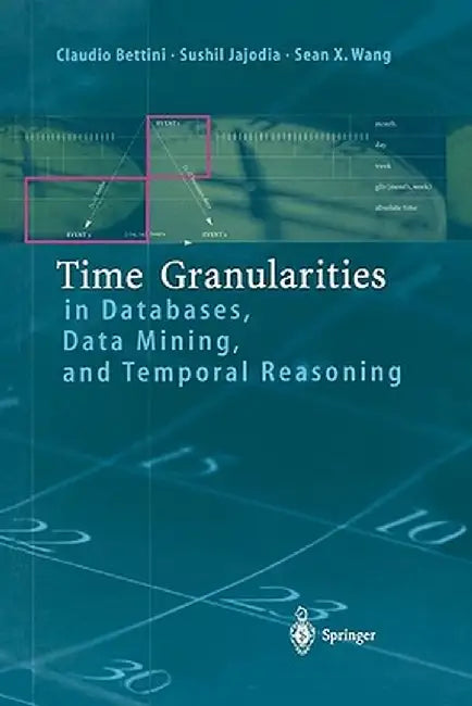 Time Granularities in Databases, Data Mining, and Temporal Reasoning by Claudio Bettini