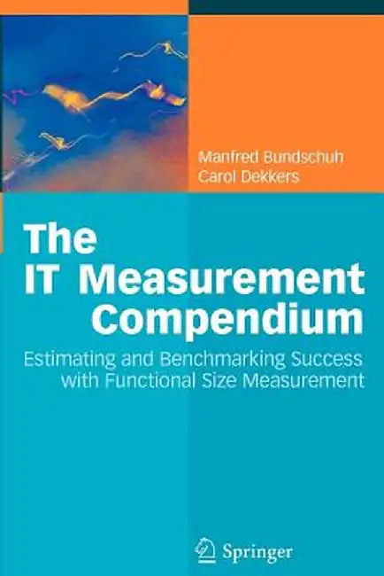 The It Measurement Compendium: Estimating and Benchmarking Success with Functional Size Measurement by Manfred Bundschuh