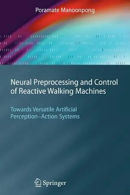 Neural Preprocessing and Control of Reactive Walking Machines: Towards Versatile Artificial Perception-Action Systems by Poramate Manoonpong