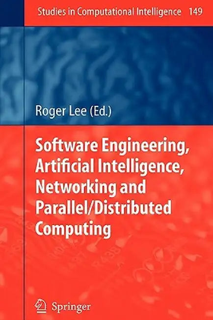 Software Engineering, Artificial Intelligence, Networking and Parallel/Distributed Computing by Roger Lee