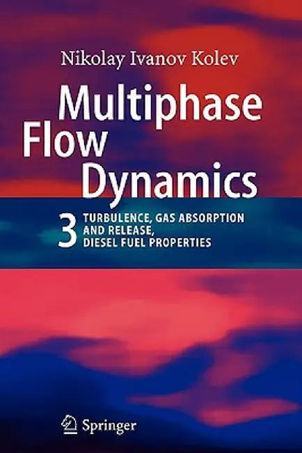 Multiphase Flow Dynamics 3: Turbulence, Gas Absorption and Release, Diesel Fuel Properties by Nikolay Ivanov Kolev
