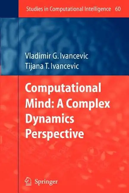Computational Mind: A Complex Dynamics Perspective by Vladimir G. Ivancevic