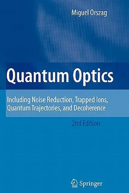 Quantum Optics: Including Noise Reduction, Trapped Ions, Quantum Trajectories, and Decoherence by Miguel Orszag
