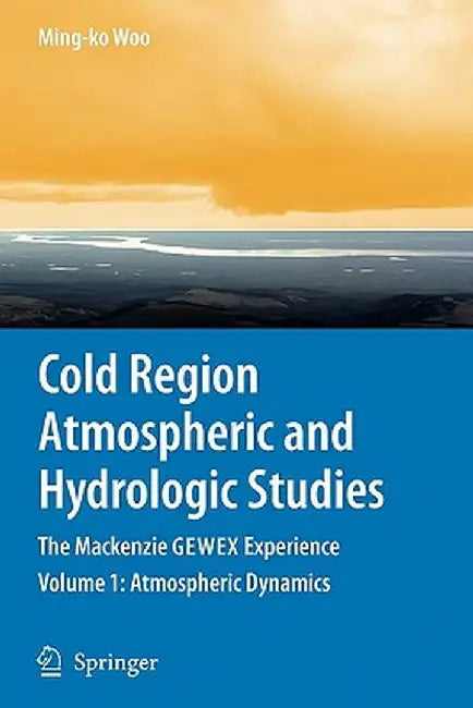 Cold Region Atmospheric and Hydrologic Studies. the MacKenzie Gewex Experience: Volume 1: Atmospheric Dynamics by Ming-Ko Woo