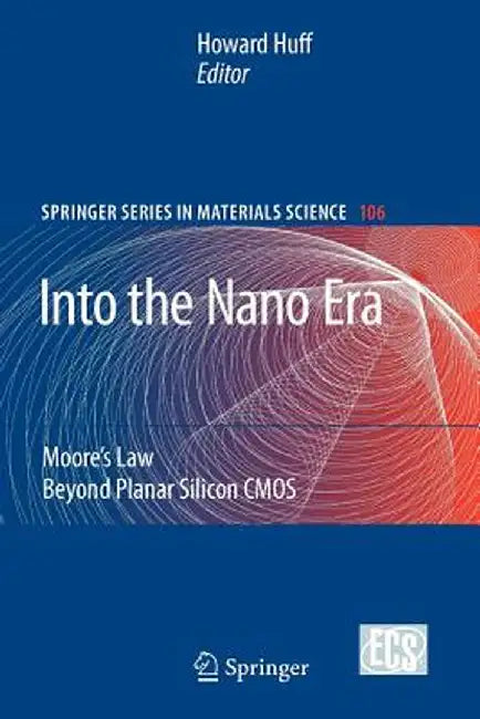 Into the Nano Era: Moore's Law Beyond Planar Silicon CMOS by Howard Huff
