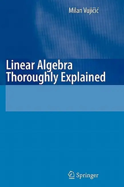 Linear Algebra Thoroughly Explained by Milan Vujicic