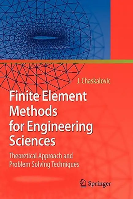 Finite Element Methods for Engineering Sciences: Theoretical Approach and Problem Solving Techniques by Joel Chaskalovic