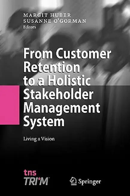 From Customer Retention to a Holistic Stakeholder Management System: Living a Vision by Margit Huber
