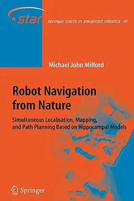 Robot Navigation from Nature: Simultaneous Localisation, Mapping, and Path Planning Based on Hippocampal Models by Michael John Milford