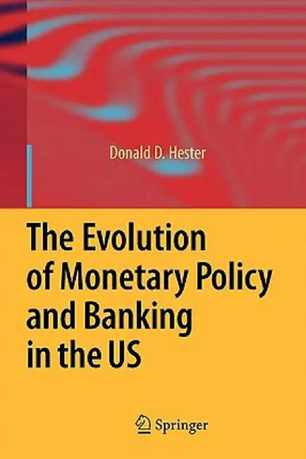 The Evolution of Monetary Policy and Banking in the Us by Donald D. Hester
