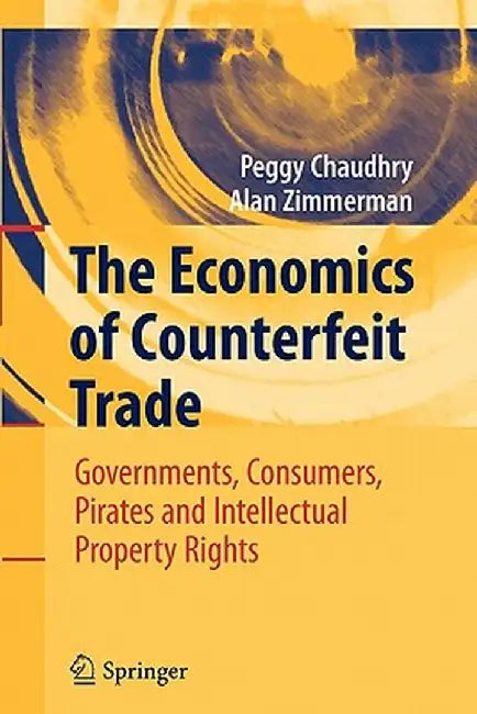 The Economics of Counterfeit Trade: Governments, Consumers, Pirates and Intellectual Property Rights by Peggy E. Chaudhry