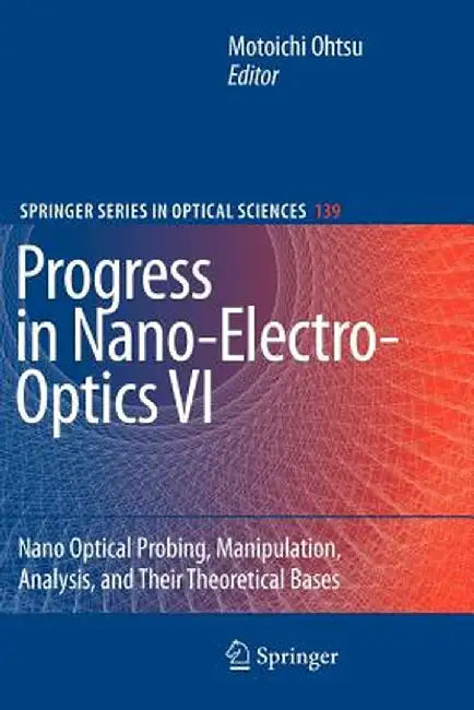 Progress in Nano-Electro-Optics VI: Nano-Optical Probing, Manipulation, Analysis, and Their Theoretical Bases by Motoichi Ohtsu
