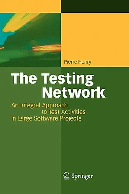 The Testing Network: An Integral Approach to Test Activities in Large Software Projects by Jean-Jacques Pierre Henry