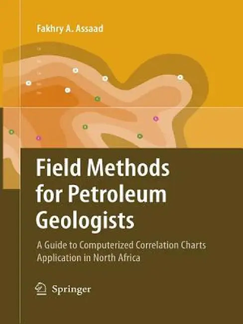 Field Methods for Petroleum Geologists: A Guide to Computerized Lithostratigraphic Correlation Charts Case Study: Northern Africa by Fakhry A. Assaad