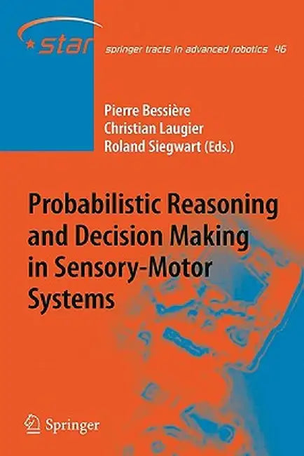 Probabilistic Reasoning and Decision Making in Sensory-Motor Systems by Pierre Bessière