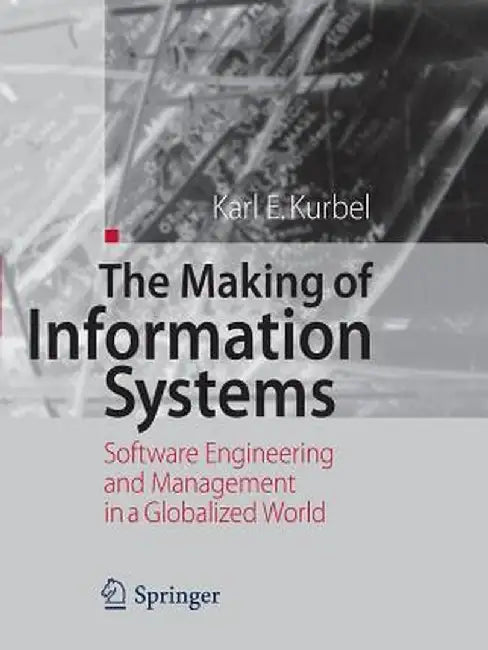 The Making of Information Systems: Software Engineering and Management in a Globalized World by Karl E. Kurbel