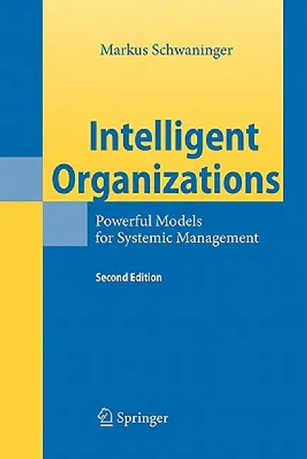 Intelligent Organizations: Powerful Models for Systemic Management by Markus Schwaninger
