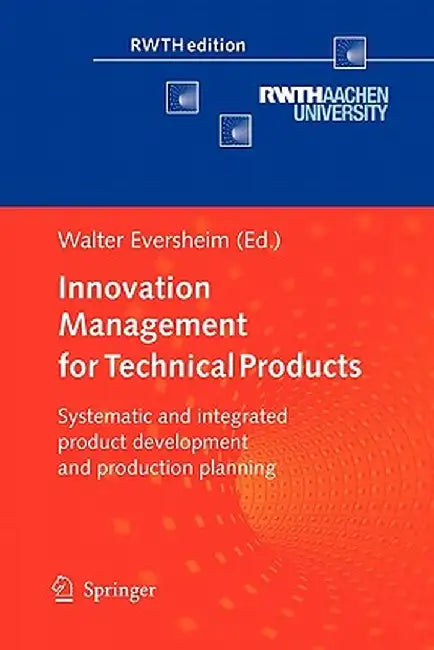 Innovation Management for Technical Products: Systematic and Integrated Product Development and Production Planning by Walter Eversheim